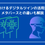 DXにおけるデジタルツインの活用法とは？メタバースとの違いも解説！