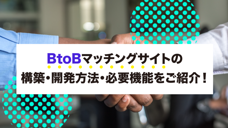 BtoBマッチングサイトの構築・開発方法・必要機能をご紹介！