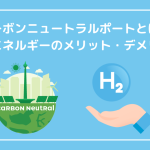 カーボンニュートラルポートとは？水素エネルギーのメリット・デメリットを解説