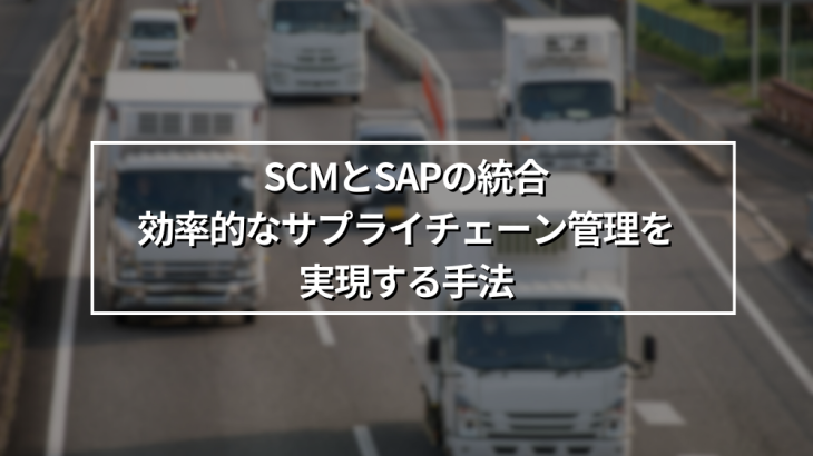 SCMとSAPの統合：効率的なサプライチェーン管理を実現する手法