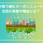 世界中が取り組むカーボンニュートラル！注目の背景や理由とは？