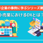 【大手企業の事例に学ぶシリーズ第4弾】小売業におけるDXとは？