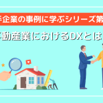 【大手企業の事例に学ぶシリーズ第3弾】不動産業におけるDXとは？