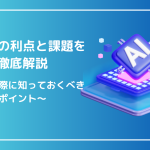 生成AIの利点と課題を徹底解説〜活用の際に知っておくべきポイント〜