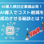 AI導入検討企業様必見！AI導入でコスト削減を成功させる秘訣とは？