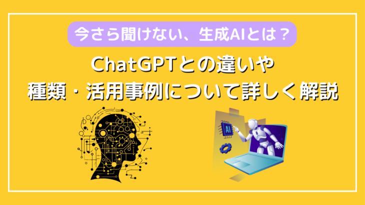 今さら聞けない、生成AIとは？ChatGPTとの違いや種類・活用事例について詳しく解説