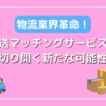 物流業界革命！配送マッチングサービスが切り開く新たな可能性