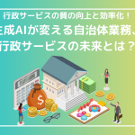 行政サービスの質の向上と効率化！生成AIが変える自治体業務、行政サービスの未来とは？