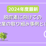 【2024年度最新】脱炭素に向けての企業の取り組み事例とは？