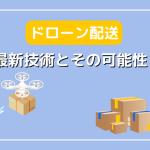 物流業界に革命を！ドローン配送の最新技術とその可能性とは？