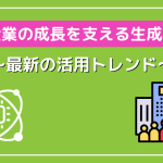 企業の成長を支える生成AI〜大手企業事例にみる最新の活用トレンド〜