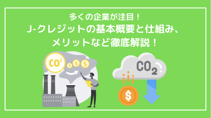 多くの企業が注目する、J-クレジットの基本概要と仕組み、メリットなど徹底解説！