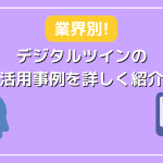 リアルタイムの可視化やシミュレーションも！【業界別】デジタルツインの活用事例を詳しく紹介