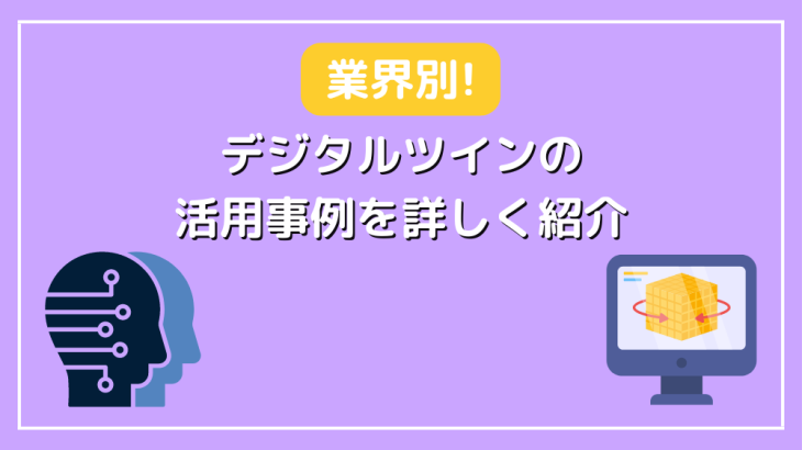 リアルタイムの可視化やシミュレーションも！【業界別】デジタルツインの活用事例を詳しく紹介