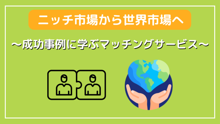 ニッチ市場から世界市場へ〜成功事例に学ぶマッチングサービス〜