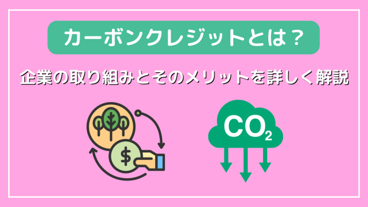 カーボンクレジットとは？企業の取り組みとそのメリットを詳しく解説