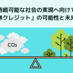 持続可能な社会の実現へ向けて〜「森林クレジット」の可能性と未来展望〜