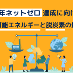 2050年ネットゼロ達成に向けて！再生可能エネルギーと脱炭素の最前線