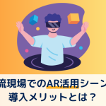 物流現場でのAR活用シーンと導入事例やそのメリットについても紹介！