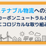 サステナブル物流への道！カーボンニュートラルとエコロジカルな取り組み