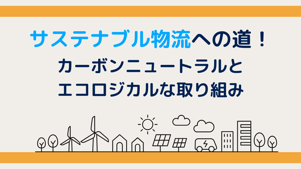 サステナブル物流への道！カーボンニュートラルとエコロジカルな取り組み