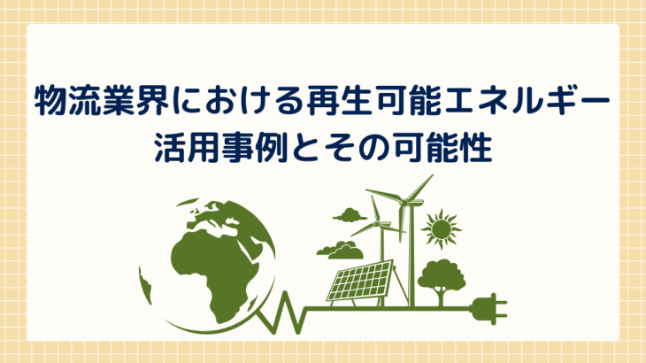 CO₂排出量の削減が急務！物流業界における再生可能エネルギーの活用事例とその可能性