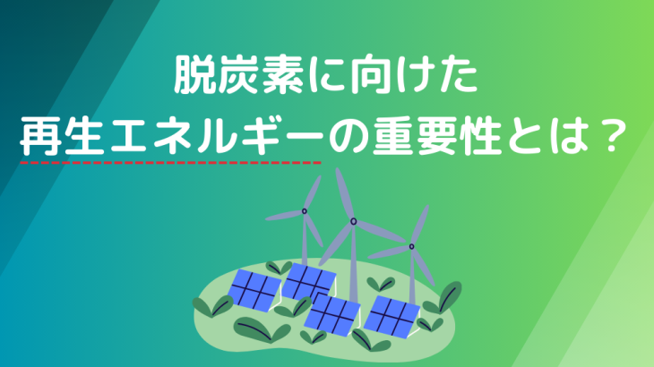 脱炭素社会の実現へ！再生エネルギーの重要性とは？メリットや課題まで解説