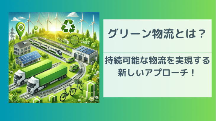 グリーン物流とは？持続可能な物流を実現する新しいアプローチ！