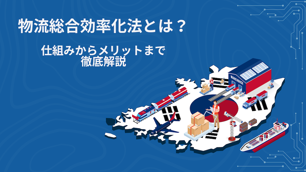 物流総合効率化法とは？仕組みから主な対象事業、メリット・事例まで徹底解説！