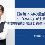 【物流×AIの最前線】〜「GWES」が支援する物流施設統合管理と最適化への道筋〜