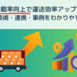 積載率向上で運送効率アップ！最新の技術・連携・事例をわかりやすく解説