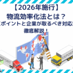 【2026年施行】物流効率化法とは？改正ポイントと企業が取るべき対応策を徹底解説！