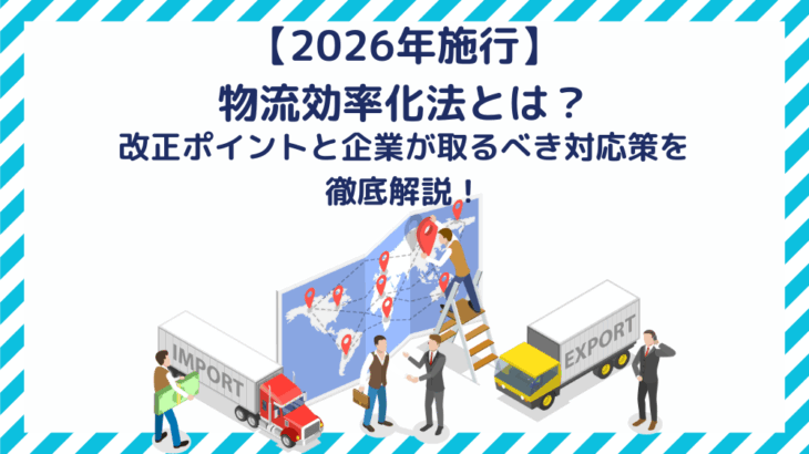 【2026年施行】物流効率化法とは？改正ポイントと企業が取るべき対応策を徹底解説！