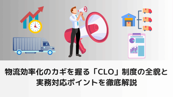 物流効率化のカギを握る「CLO」制度の全貌と実務対応ポイントを徹底解説
