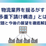 物流業界を揺るがす「多重下請け構造」とは？課題と今後の展望を徹底解説