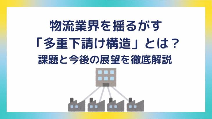物流業界を揺るがす「多重下請け構造」とは？課題と今後の展望を徹底解説