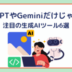 ChatGPTやGeminiだけじゃない！注目の生成AIツール6選