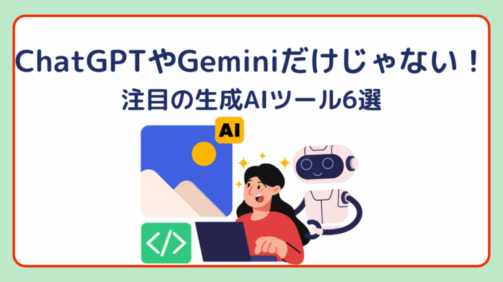 ChatGPTやGeminiだけじゃない！注目の生成AIツール6選