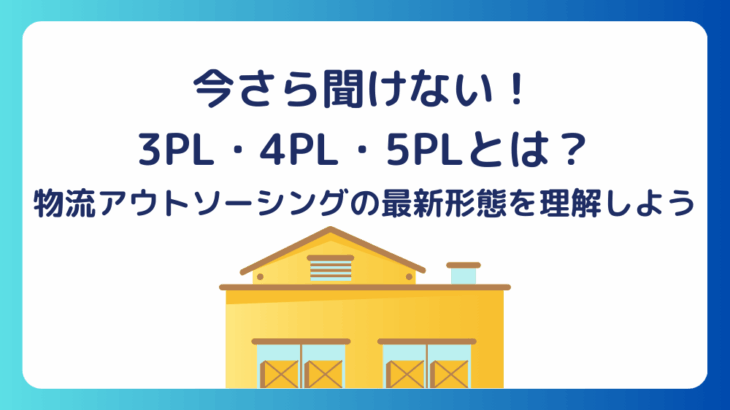 今さら聞けない！3PL・4PL・5PLとは？物流アウトソーシングの最新形態を理解しよう