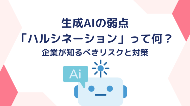 生成AIの弱点「ハルシネーション」って何？企業が知るべきリスクと対策