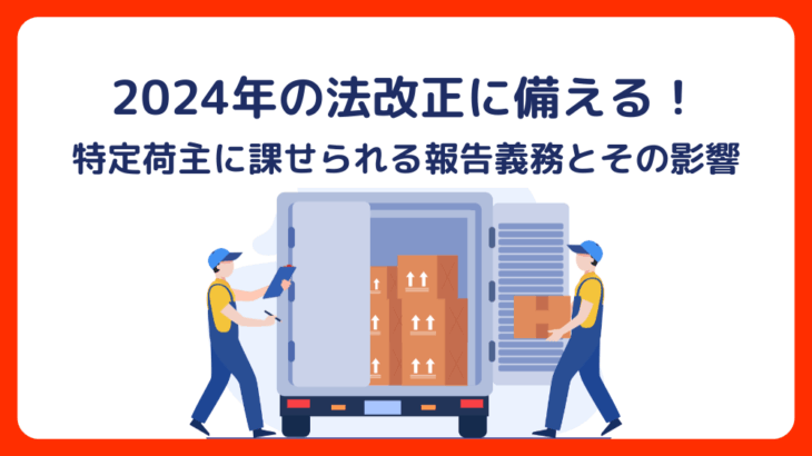 2024年の法改正に備える！特定荷主に課せられる報告義務とその影響