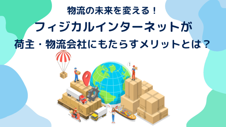 物流の未来を変える！フィジカルインターネットが荷主・物流会社にもたらすメリットとは？