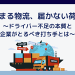 止まる物流、届かない荷物〜ドライバー不足の本質と企業がとるべき打ち手とは〜