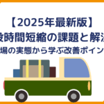 【2025年最新版】荷役時間短縮の課題と解決策｜現場の実態から学ぶ改善ポイント