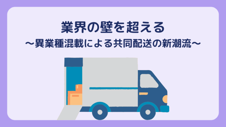 業界の壁を超える〜異業種混載による共同配送の新潮流〜