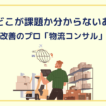 物流のどこが課題か分からないあなたへ──物流改善のプロ「物流コンサル」の力