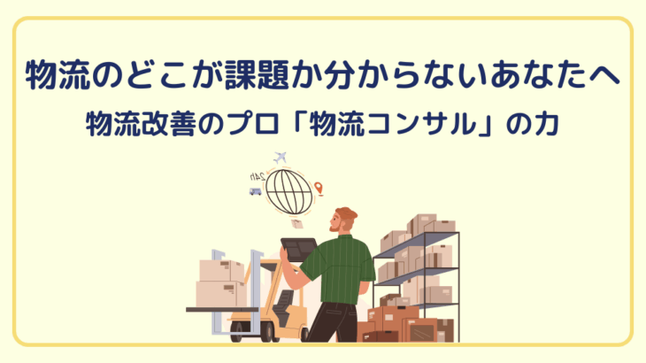 物流のどこが課題か分からないあなたへ──物流改善のプロ「物流コンサル」の力