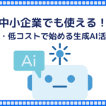 中小企業でも使える！無料・低コストで始める生成AI活用法