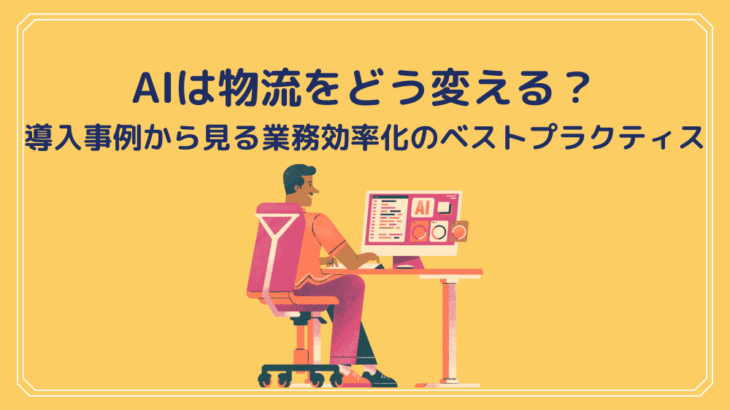 AIは物流をどう変える？導入事例から見る業務効率化のベストプラクティス