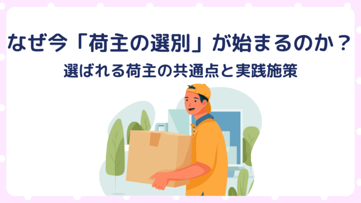 なぜ今「荷主の選別」が始まるのか？選ばれる荷主の共通点と実践施策